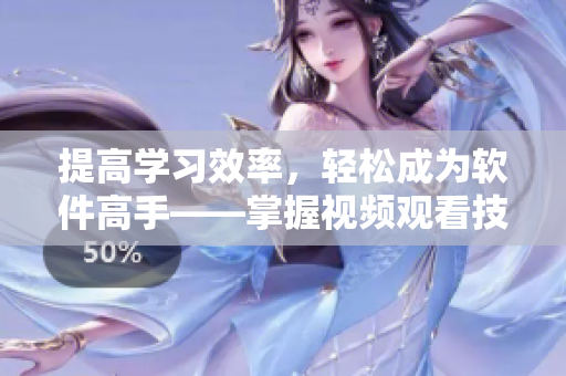 提高学习效率,轻松成为软件高手——掌握视频观看技巧和方法 提高学习效率,轻松成为软件高手——掌握视频观看技巧和方法