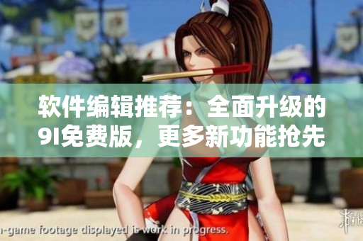 软件编辑推荐：全面升级的9I免费版，更多新功能抢先体验！