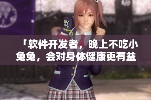 「软件开发者,晚上不吃小兔兔,会对身体健康更有益?」 「软件开发者,晚上不吃小兔兔,会对身体健康更有益?」