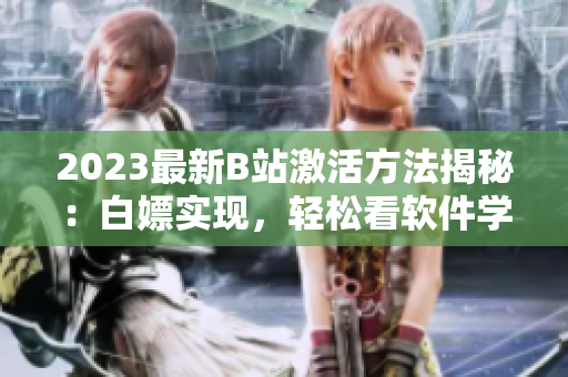 2023最新B站激活方法揭秘：白嫖实现，轻松看软件学习视频！