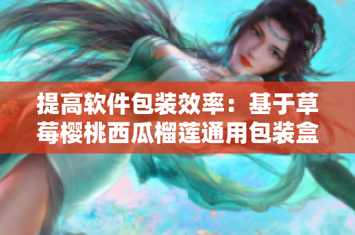 提高软件包装效率：基于草莓樱桃西瓜榴莲通用包装盒的设计方案