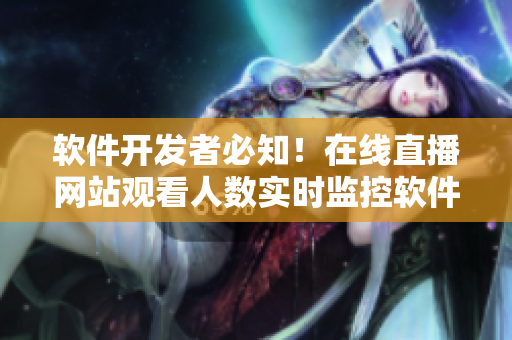 软件开发者必知！在线直播网站观看人数实时监控软件免费下载