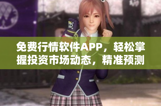 免费行情软件APP,轻松掌握投资市场动态,精准预测投资方向 免费行情软件APP,轻松掌握投资市场动态,精准预测投资方向