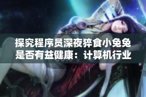 探究程序员深夜猝食小兔兔是否有益健康：计算机行业专家揭秘