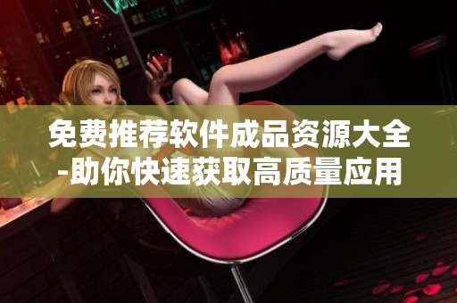 免费推荐软件成品资源大全-助你快速获取高质量应用与工具 免费推荐软件成品资源大全-助你快速获取高质量应用与工具