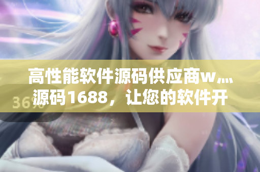 高性能软件源码供应商w灬源码1688，让您的软件开发更简单优化