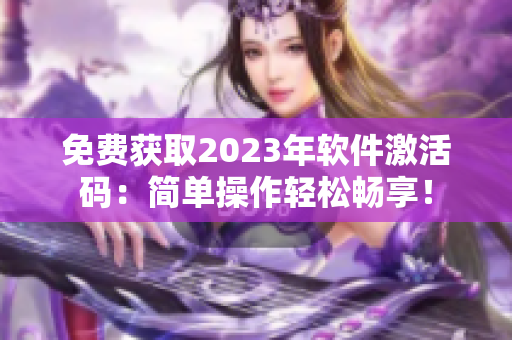 免费获取2023年软件激活码：简单操作轻松畅享！