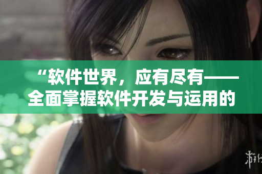 “软件世界，应有尽有——全面掌握软件开发与运用的阅读宝典”