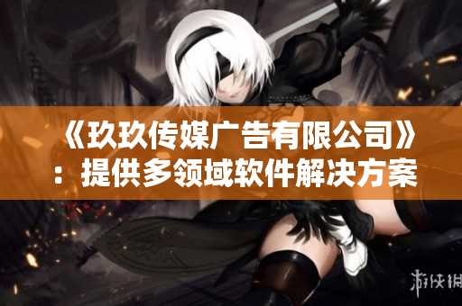 《玖玖传媒广告有限公司》：提供多领域软件解决方案的专业软件公司