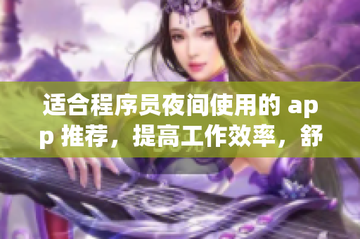 适合程序员夜间使用的 app 推荐，提高工作效率，舒缓身心疲劳！