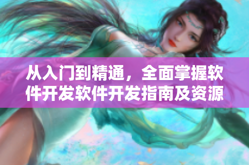 从入门到精通，全面掌握软件开发软件开发指南及资源汇总