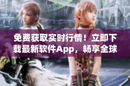 免费获取实时行情！立即下载最新软件App，畅享全球市场信息。