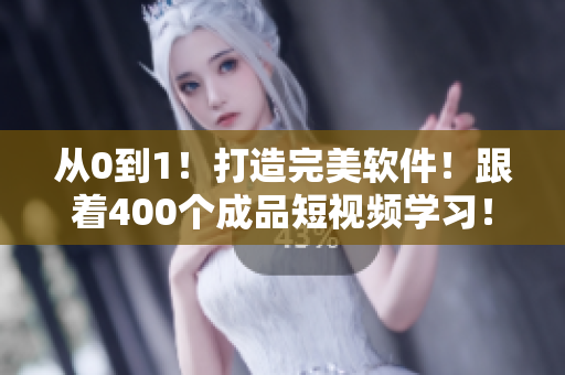 从0到1！打造完美软件！跟着400个成品短视频学习！