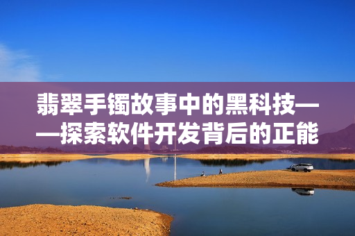 翡翠手镯故事中的黑科技——探索软件开发背后的正能量