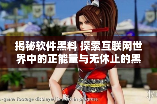 揭秘软件黑料 探索互联网世界中的正能量与无休止的黑暗面