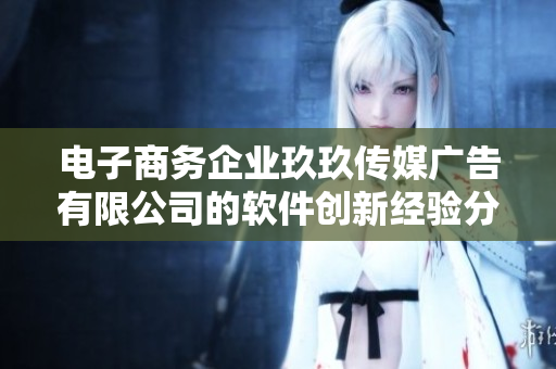 电子商务企业玖玖传媒广告有限公司的软件创新经验分享 电子商务企业玖玖传媒广告有限公司的软件创新经验分享