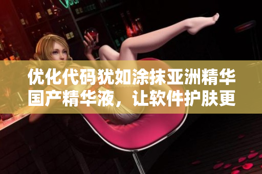 优化代码犹如涂抹亚洲精华国产精华液，让软件护肤更加高效