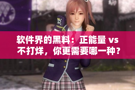 软件界的黑料：正能量 vs 不打烊，你更需要哪一种？