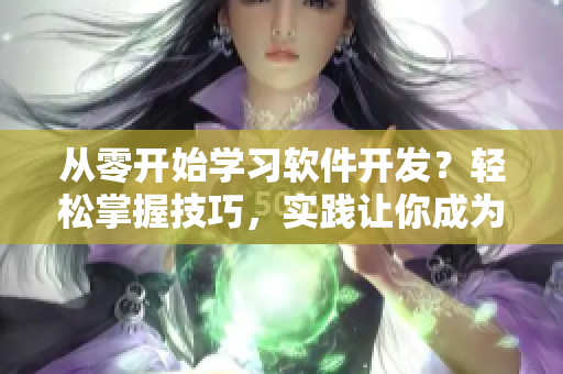 从零开始学习软件开发?轻松掌握技巧,实践让你成为高手! 从零开始学习软件开发?轻松掌握技巧,实践让你成为高手!