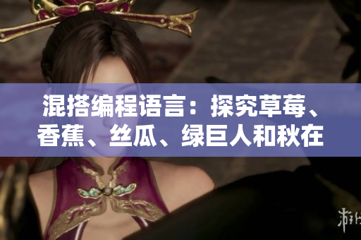 混搭编程语言:探究草莓、香蕉、丝瓜、绿巨人和秋在软件开发中的应用 混搭编程语言:探究草莓、香蕉、丝瓜、绿巨人和秋在软件开发中的应用
