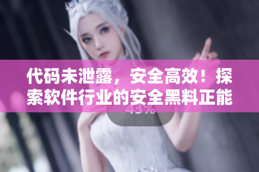 代码未泄露,安全高效!探索软件行业的安全黑料正能量 代码未泄露,安全高效!探索软件行业的安全黑料正能量