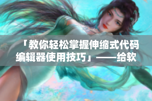 「教你轻松掌握伸缩式代码编辑器使用技巧」——给软件爱好者的使用指南