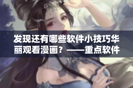 发现还有哪些软件小技巧华丽观看漫画？——重点软件漫画入口攻略！