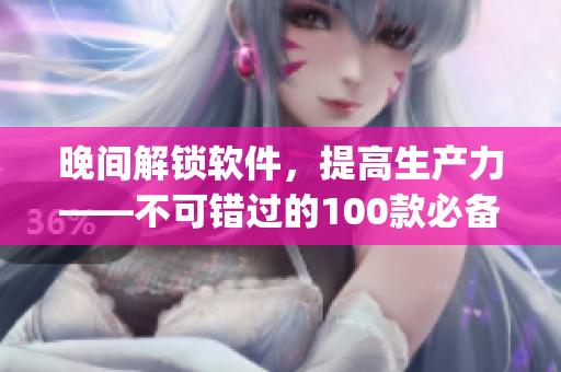晚间解锁软件,提高生产力——不可错过的100款必备app 晚间解锁软件,提高生产力——不可错过的100款必备app