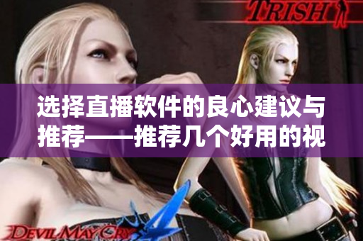 选择直播软件的良心建议与推荐——推荐几个好用的视频直播软件! 选择直播软件的良心建议与推荐——推荐几个好用的视频直播软件!