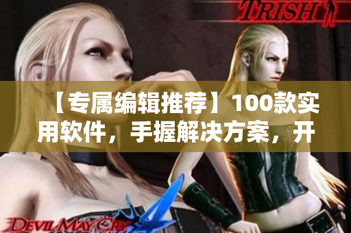 【专属编辑推荐】100款实用软件，手握解决方案，开启夜间畅快新模式！