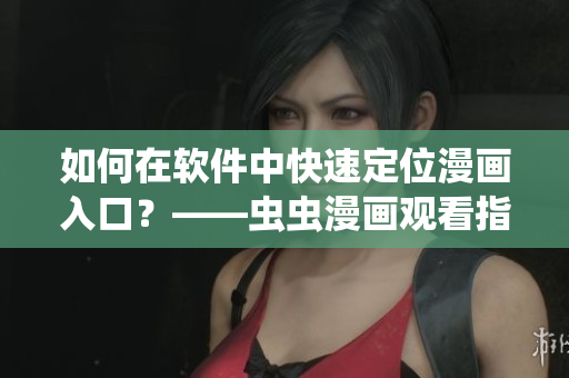 如何在软件中快速定位漫画入口？——虫虫漫画观看指南