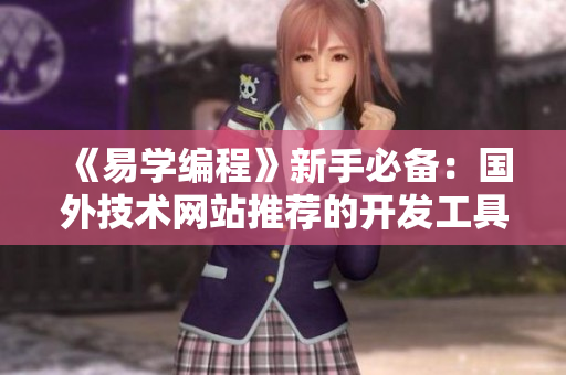 《易学编程》新手必备：国外技术网站推荐的开发工具及教程汇总！