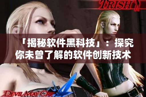 「揭秘软件黑科技」：探究你未曾了解的软件创新技术
