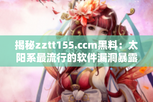 揭秘zztt155.ccm黑料:太阳系最流行的软件漏洞暴露 揭秘zztt155.ccm黑料:太阳系最流行的软件漏洞暴露
