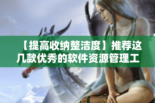 【提高收纳整洁度】推荐这几款优秀的软件资源管理工具，让你的电脑更高效！