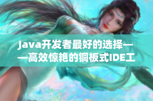 Java开发者最好的选择——高效惊艳的铜板式IDE工具