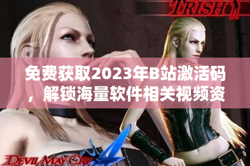免费获取2023年B站激活码，解锁海量软件相关视频资源！