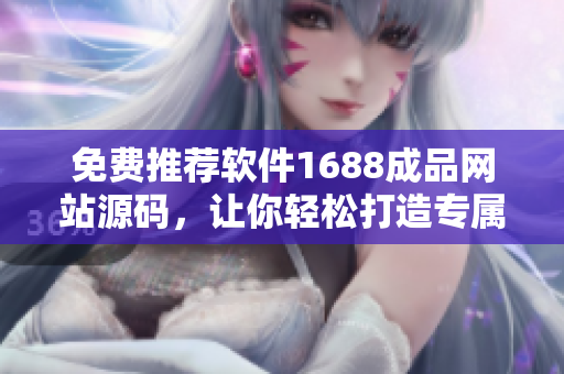 免费推荐软件1688成品网站源码，让你轻松打造专属软件网站