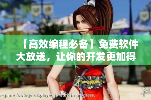 【高效编程必备】免费软件大放送，让你的开发更加得心应手！