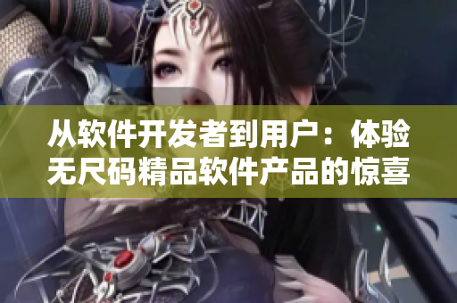 从软件开发者到用户：体验无尺码精品软件产品的惊喜！