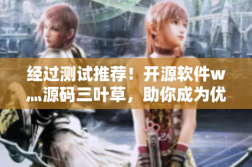 经过测试推荐！开源软件w灬源码三叶草，助你成为优秀的软件开发者