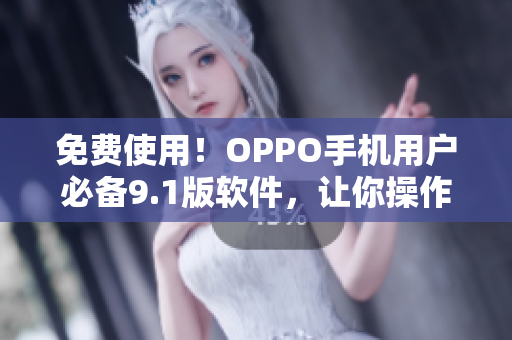 免费使用!OPPO手机用户必备9.1版软件,让你操作更流畅 免费使用!OPPO手机用户必备9.1版软件,让你操作更流畅