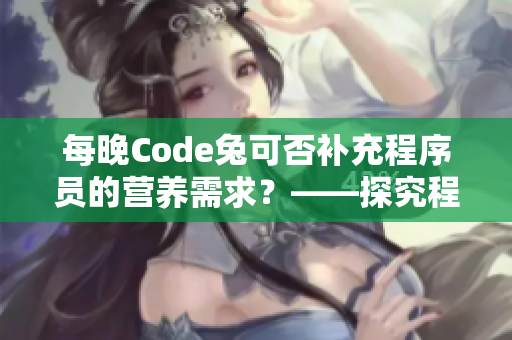 每晚Code兔可否补充程序员的营养需求？——探究程序员的宵夜文化