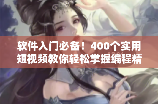 软件入门必备！400个实用短视频教你轻松掌握编程精髓