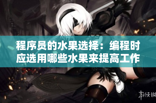 程序员的水果选择：编程时应选用哪些水果来提高工作效率？