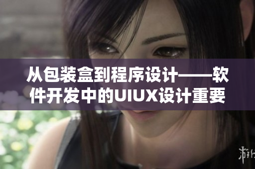 从包装盒到程序设计——软件开发中的UIUX设计重要性