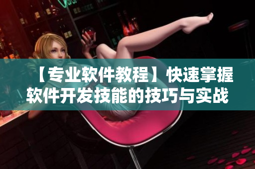 【专业软件教程】快速掌握软件开发技能的技巧与实战指南