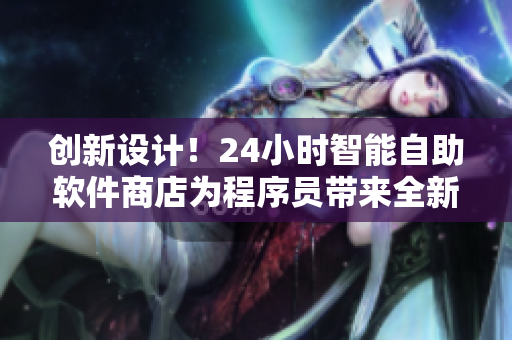 创新设计！24小时智能自助软件商店为程序员带来全新购物体验