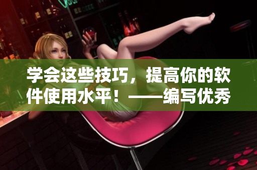 学会这些技巧，提高你的软件使用水平！——编写优秀软件文章的五大技巧！