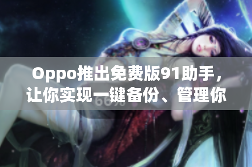 Oppo推出免费版91助手，让你实现一键备份、管理你的软件！